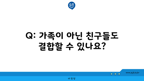 Q: 가족이 아닌 친구들도 결합할 수 있나요?