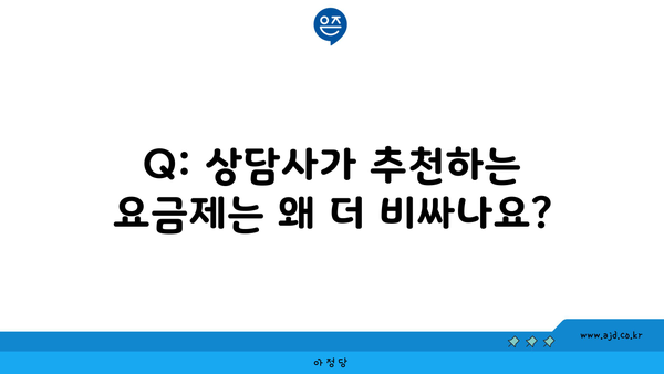 Q: 상담사가 추천하는 요금제는 왜 더 비싸나요?