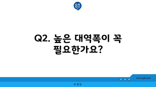 Q2. 높은 대역폭이 꼭 필요한가요?