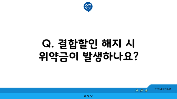 Q. 결합할인 해지 시 위약금이 발생하나요?