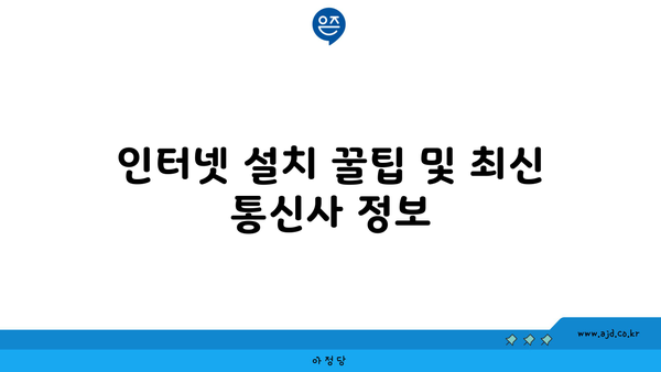 인터넷 설치 꿀팁 및 최신 통신사 정보