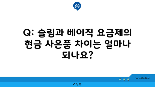 Q: 슬림과 베이직 요금제의 현금 사은품 차이는 얼마나 되나요?