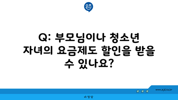 Q: 부모님이나 청소년 자녀의 요금제도 할인을 받을 수 있나요?