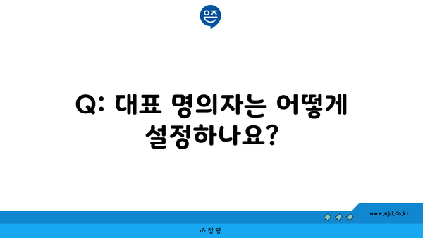 Q: 대표 명의자는 어떻게 설정하나요?