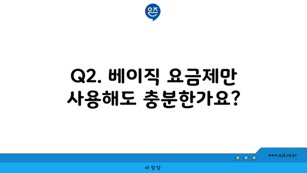 Q2. 베이직 요금제만 사용해도 충분한가요?