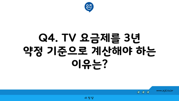 Q4. TV 요금제를 3년 약정 기준으로 계산해야 하는 이유는?