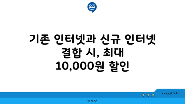 기존 인터넷과 신규 인터넷 결합 시, 최대 10,000원 할인