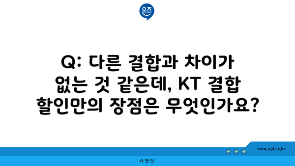 Q: 다른 결합과 차이가 없는 것 같은데, KT 결합 할인만의 장점은 무엇인가요?