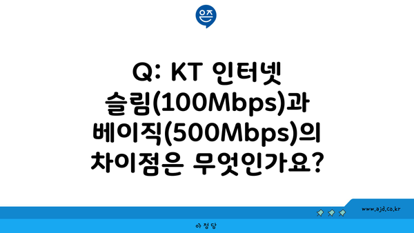 Q: KT 인터넷 슬림(100Mbps)과 베이직(500Mbps)의 차이점은 무엇인가요?