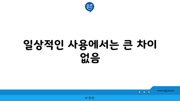 일상적인 사용에서는 큰 차이 없음