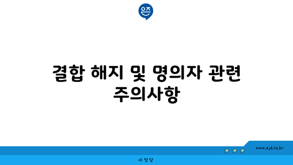 결합 해지 및 명의자 관련 주의사항