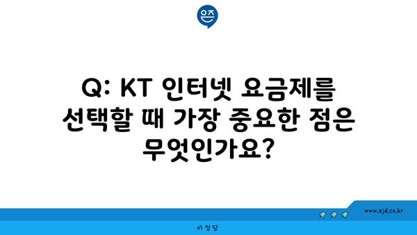 Q: KT 인터넷 요금제를 선택할 때 가장 중요한 점은 무엇인가요?