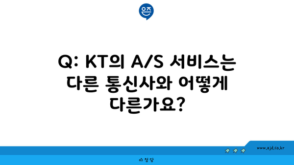 Q: KT의 A/S 서비스는 다른 통신사와 어떻게 다른가요?