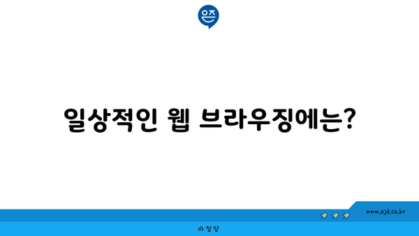 일상적인 웹 브라우징에는?