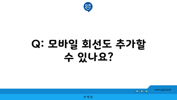 Q: 모바일 회선도 추가할 수 있나요?