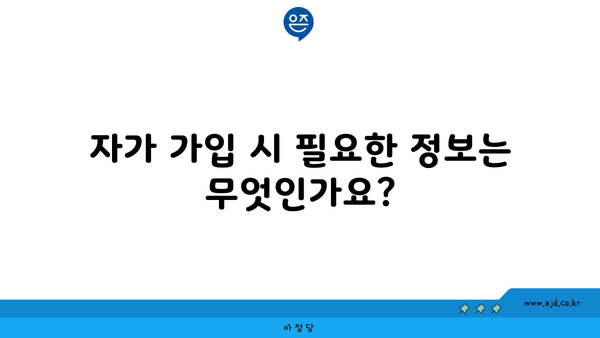 자가 가입 시 필요한 정보는 무엇인가요?