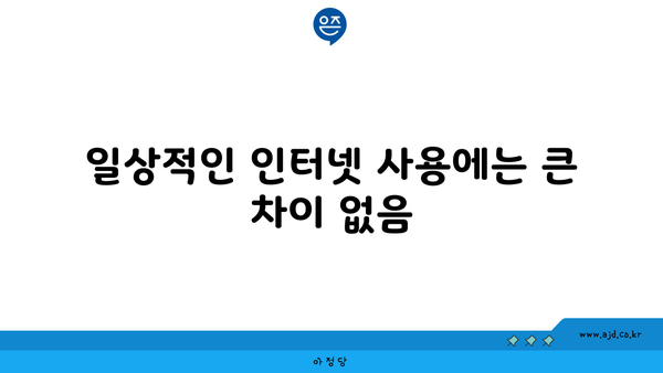 일상적인 인터넷 사용에는 큰 차이 없음