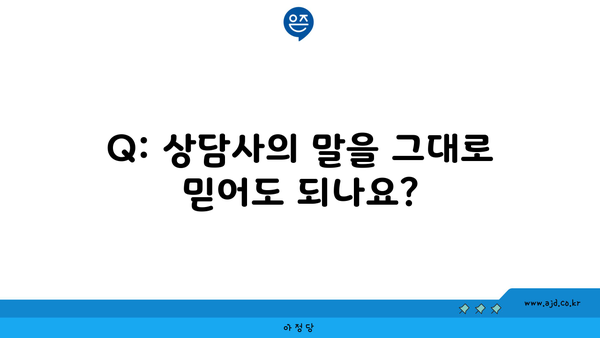 Q: 상담사의 말을 그대로 믿어도 되나요?