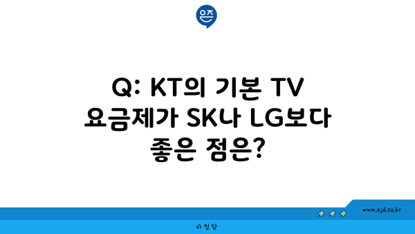 Q: KT의 기본 TV 요금제가 SK나 LG보다 좋은 점은?