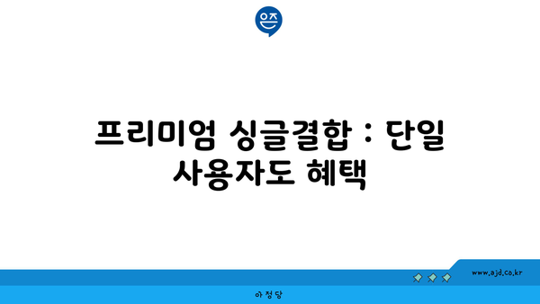 프리미엄 싱글결합 : 단일 사용자도 혜택