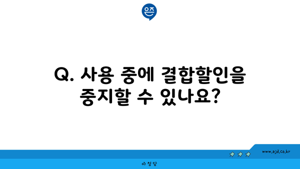 Q. 사용 중에 결합할인을 중지할 수 있나요?