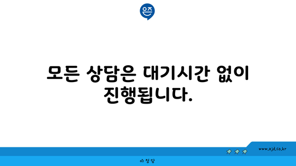 모든 상담은 대기시간 없이 진행됩니다.