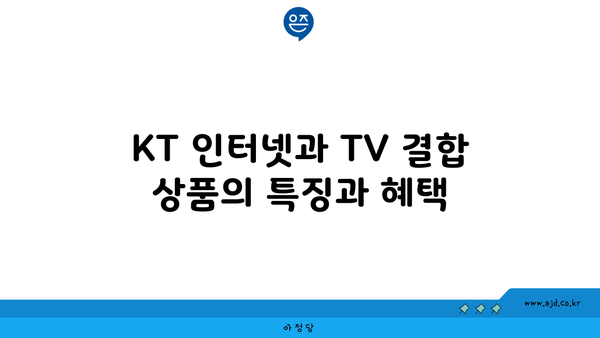 KT 인터넷과 TV 결합 상품의 특징과 혜택