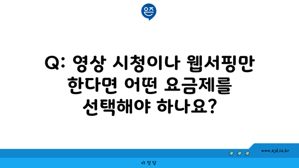 Q: 영상 시청이나 웹서핑만 한다면 어떤 요금제를 선택해야 하나요?