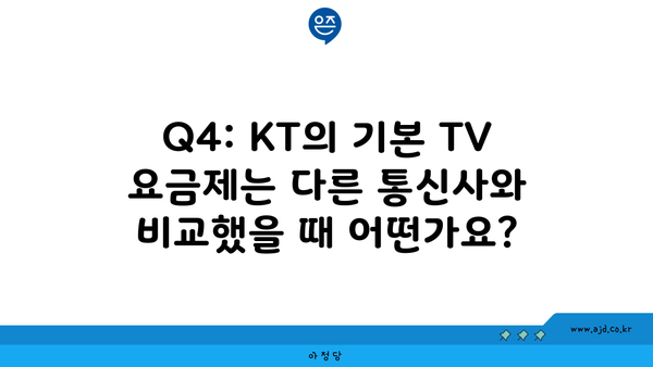 Q4: KT의 기본 TV 요금제는 다른 통신사와 비교했을 때 어떤가요?