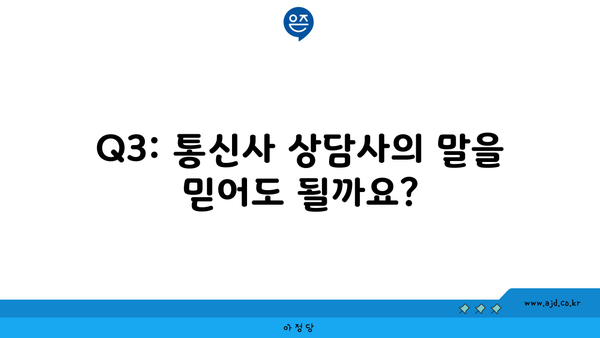 Q3: 통신사 상담사의 말을 믿어도 될까요?