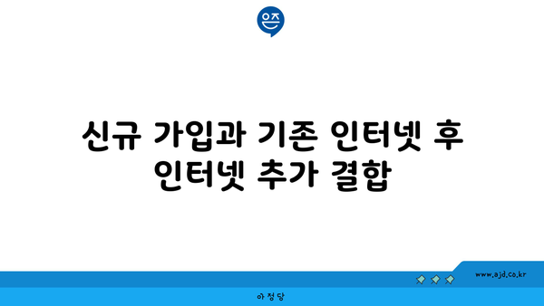 신규 가입과 기존 인터넷 후 인터넷 추가 결합