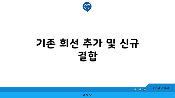 기존 회선 추가 및 신규 결합