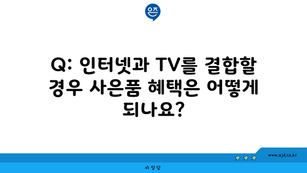 Q: 인터넷과 TV를 결합할 경우 사은품 혜택은 어떻게 되나요?