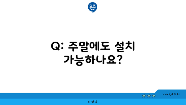 Q: 주말에도 설치 가능하나요?