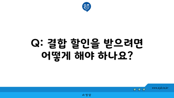 Q: 결합 할인을 받으려면 어떻게 해야 하나요?