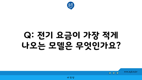 Q: 전기 요금이 가장 적게 나오는 모델은 무엇인가요?