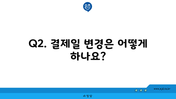 Q2. 결제일 변경은 어떻게 하나요?