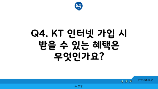 Q4. KT 인터넷 가입 시 받을 수 있는 혜택은 무엇인가요?