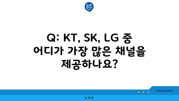 Q: KT, SK, LG 중 어디가 가장 많은 채널을 제공하나요?