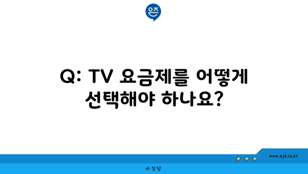 Q: TV 요금제를 어떻게 선택해야 하나요?