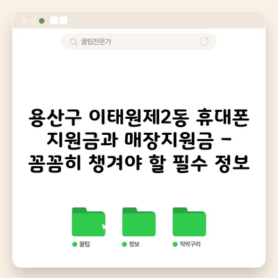 용산구 이태원제2동 휴대폰 지원금과 매장지원금 – 꼼꼼히 챙겨야 할 필수 정보