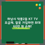 하남시 덕풍2동 KT TV 요금제, 잘못 가입하면 최대 60만 원 손해!