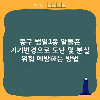 동구 범일1동 알뜰폰 기기변경으로 도난 및 분실 위험 예방하는 방법