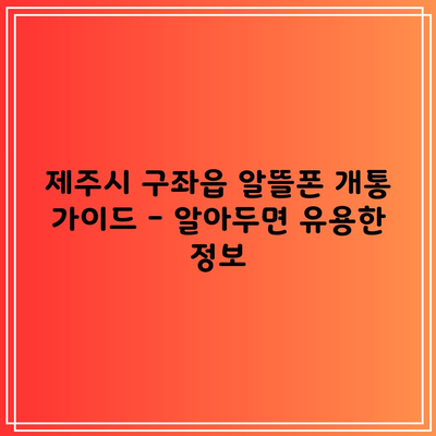 제주시 구좌읍 알뜰폰 개통 가이드 – 알아두면 유용한 정보