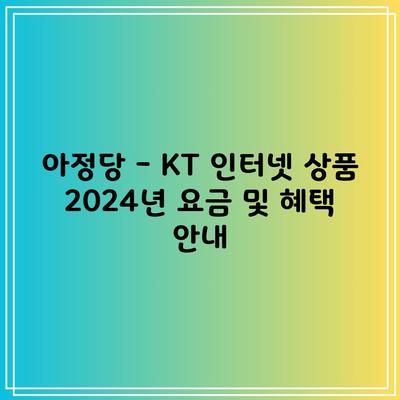 아정당 – KT 인터넷 상품 2024년 요금 및 혜택 안내