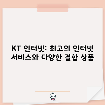 KT 인터넷: 최고의 인터넷 서비스와 다양한 결합 상품