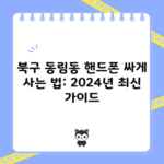 북구 동림동 핸드폰 싸게 사는 법: 2024년 최신 가이드