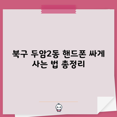 북구 두암2동 핸드폰 싸게 사는 법 총정리