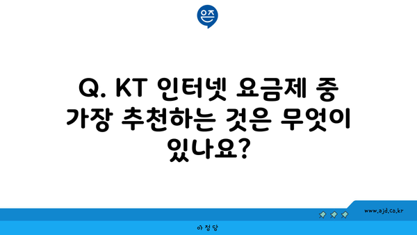 Q. KT 인터넷 요금제 중 가장 추천하는 것은 무엇이 있나요?