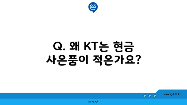 Q. 왜 KT는 현금 사은품이 적은가요?